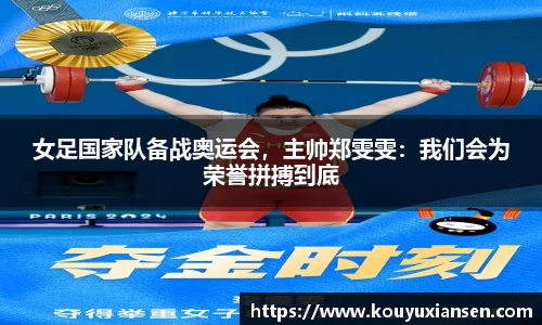 女足国家队备战奥运会，主帅郑雯雯：我们会为荣誉拼搏到底