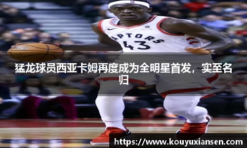 猛龙球员西亚卡姆再度成为全明星首发，实至名归