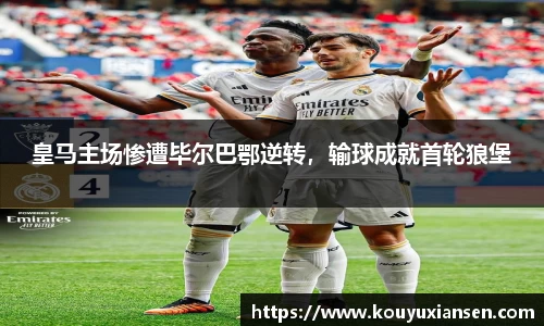 皇马主场惨遭毕尔巴鄂逆转，输球成就首轮狼堡