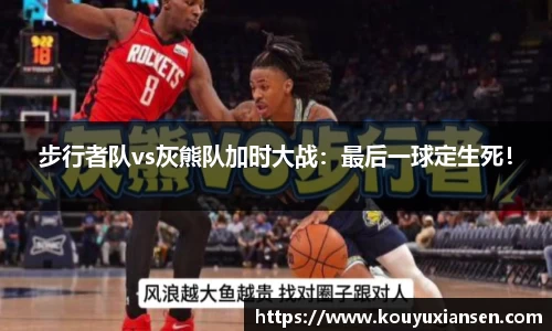 步行者队vs灰熊队加时大战：最后一球定生死！