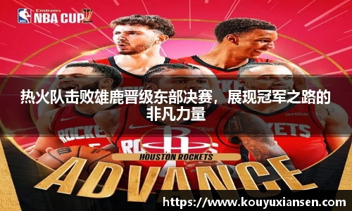 热火队击败雄鹿晋级东部决赛，展现冠军之路的非凡力量