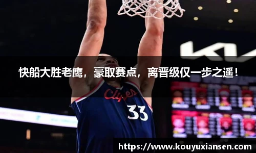 快船大胜老鹰，豪取赛点，离晋级仅一步之遥！