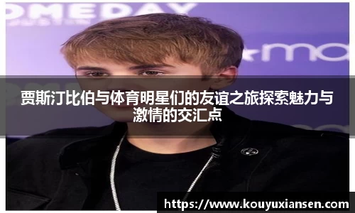 贾斯汀比伯与体育明星们的友谊之旅探索魅力与激情的交汇点