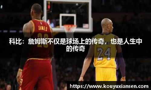 科比：詹姆斯不仅是球场上的传奇，也是人生中的传奇