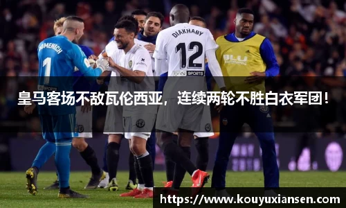 皇马客场不敌瓦伦西亚，连续两轮不胜白衣军团！