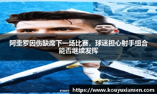 阿圭罗因伤缺席下一场比赛，球迷担心射手组合能否继续发挥