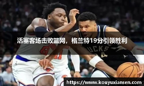 活塞客场击败篮网，格兰特19分引领胜利
