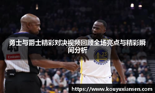 勇士与爵士精彩对决视频回顾全场亮点与精彩瞬间分析