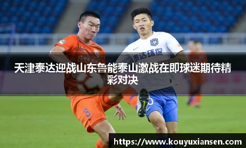 天津泰达迎战山东鲁能泰山激战在即球迷期待精彩对决