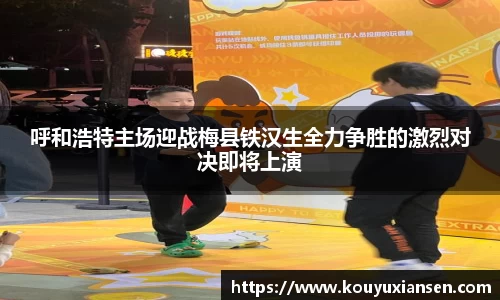 呼和浩特主场迎战梅县铁汉生全力争胜的激烈对决即将上演