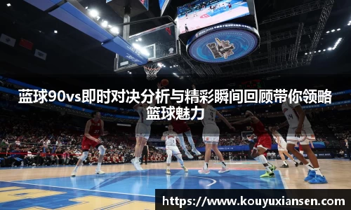 蓝球90vs即时对决分析与精彩瞬间回顾带你领略篮球魅力