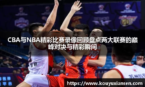 CBA与NBA精彩比赛录像回顾盘点两大联赛的巅峰对决与精彩瞬间
