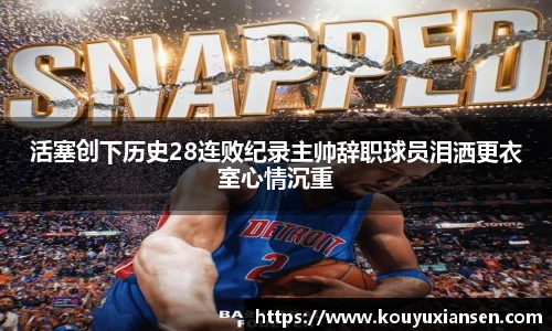 活塞创下历史28连败纪录主帅辞职球员泪洒更衣室心情沉重