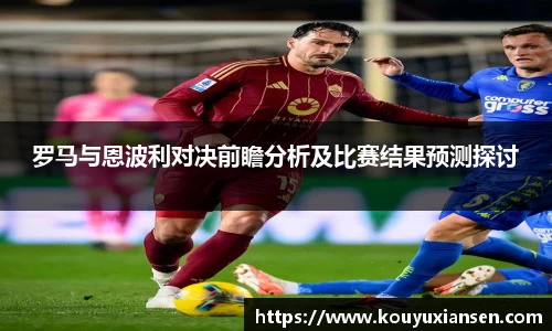 罗马与恩波利对决前瞻分析及比赛结果预测探讨