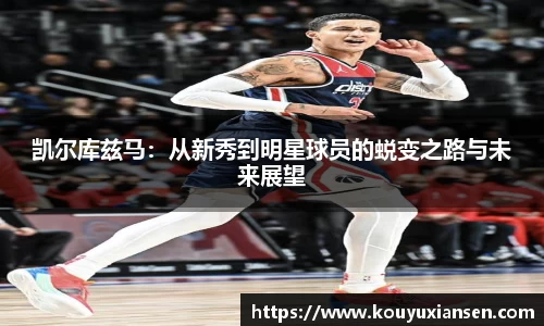 凯尔库兹马：从新秀到明星球员的蜕变之路与未来展望