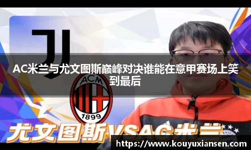 AC米兰与尤文图斯巅峰对决谁能在意甲赛场上笑到最后