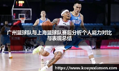 广州篮球队与上海篮球队赛后分析个人能力对比与表现总结